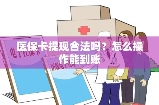 医保卡提现合法吗？怎么操作能到账